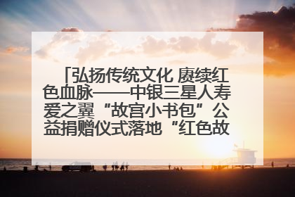 弘扬传统文化 赓续红色血脉——中银三星人寿爱之翼“故宫小书包”公益捐赠仪式落地“红色故都”江西瑞金
