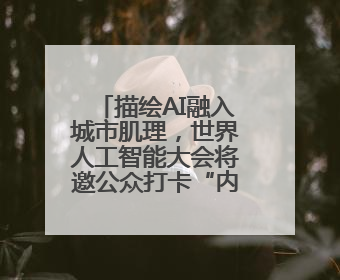 描绘AI融入城市肌理，世界人工智能大会将邀公众打卡“内环中环外环”