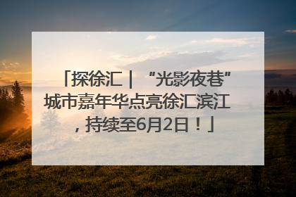探徐汇｜“光影夜巷”城市嘉年华点亮徐汇滨江，持续至6月2日！