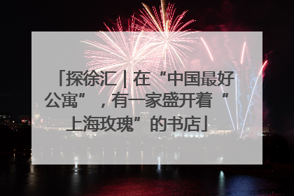 探徐汇｜在“中国最好公寓”，有一家盛开着“上海玫瑰”的书店