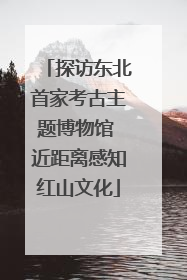 探访东北首家考古主题博物馆 近距离感知红山文化