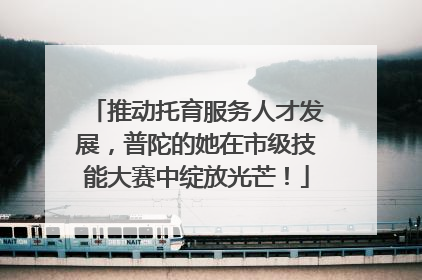 推动托育服务人才发展，普陀的她在市级技能大赛中绽放光芒！