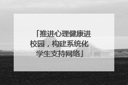 推进心理健康进校园，构建系统化学生支持网络