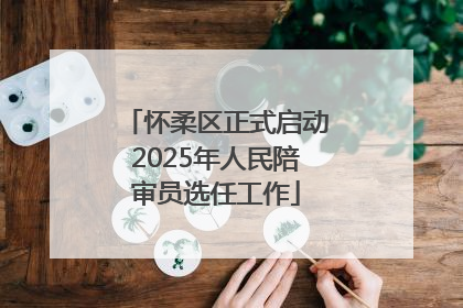 怀柔区正式启动2025年人民陪审员选任工作