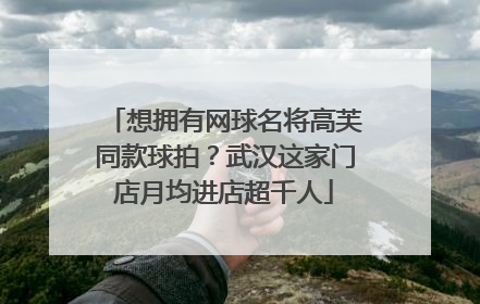 想拥有网球名将高芙同款球拍？武汉这家门店月均进店超千人