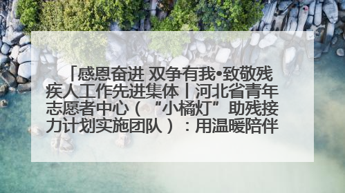 感恩奋进 双争有我•致敬残疾人工作先进集体丨河北省青年志愿者中心（“小橘灯”助残接力计划实施团队）：用温暖陪伴，守护特殊孩子成长