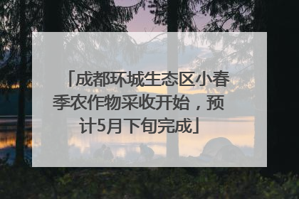 成都环城生态区小春季农作物采收开始，预计5月下旬完成