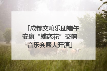 成都交响乐团端午安康“蝶恋花”交响音乐会盛大开演
