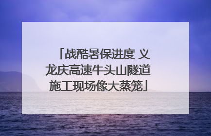 战酷暑保进度 义龙庆高速牛头山隧道施工现场像大蒸笼