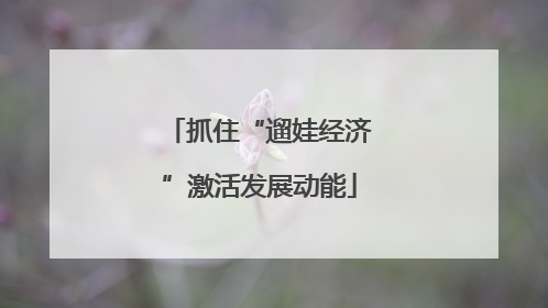 抓住“遛娃经济”激活发展动能
