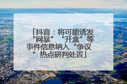 抖音：将可能诱发“网暴”“开盒”等事件信息纳入“争议”热点研判处置