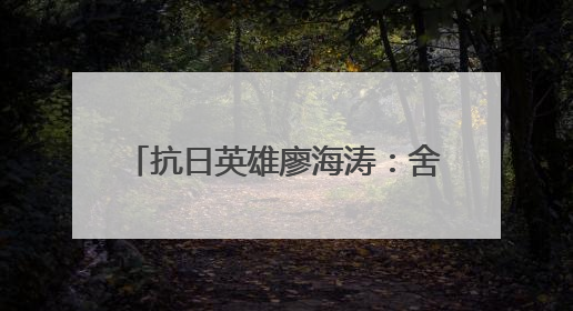 抗日英雄廖海涛：舍家取义 血战塘马