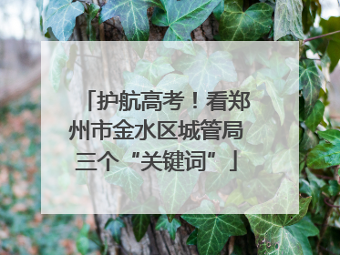 护航高考！看郑州市金水区城管局三个“关键词”