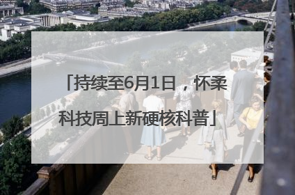 持续至6月1日，怀柔科技周上新硬核科普