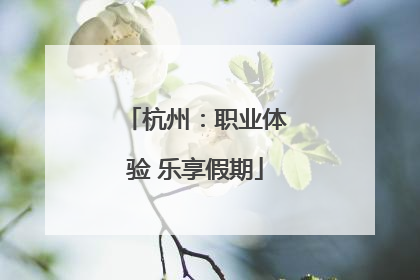 杭州：职业体验 乐享假期