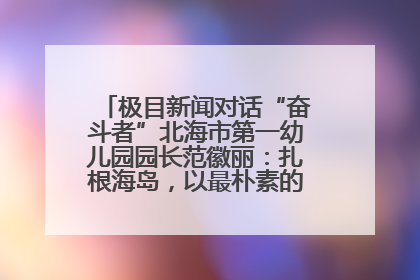 极目新闻对话“奋斗者”北海市第一幼儿园园长范徽丽：扎根海岛，以最朴素的爱践行教育的梦想