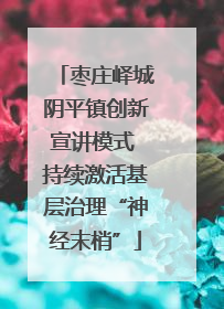 枣庄峄城阴平镇创新宣讲模式 持续激活基层治理“神经末梢”