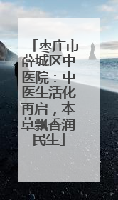 枣庄市薛城区中医院：中医生活化再启，本草飘香润民生