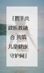 携手共建医教融合 共筑儿童健康守护网