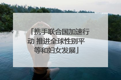 携手联合国加速行动 推进全球性别平等和妇女发展