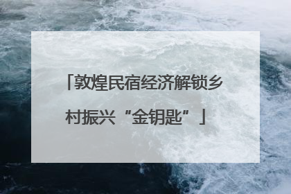 敦煌民宿经济解锁乡村振兴“金钥匙”