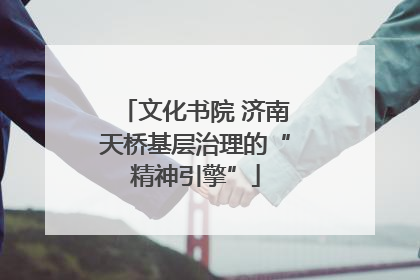 文化书院 济南天桥基层治理的“精神引擎”