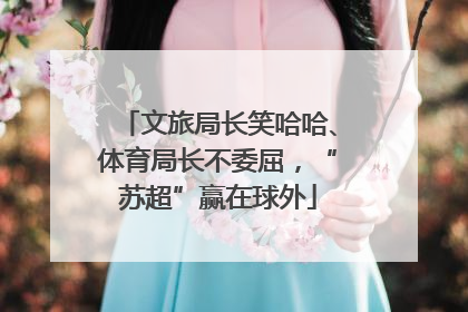 文旅局长笑哈哈、体育局长不委屈，“苏超”赢在球外