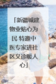 新疆城建物业贴心为民 特邀中医专家进社区义诊暖人心