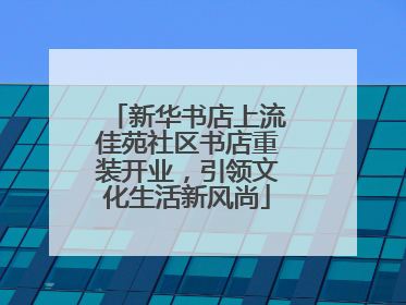 新华书店上流佳苑社区书店重装开业，引领文化生活新风尚