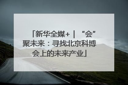 新华全媒+｜“会”聚未来：寻找北京科博会上的未来产业