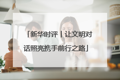 新华时评丨让文明对话照亮携手前行之路