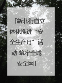 新北街道立体化推进“安全生产月”活动 筑牢全域安全网