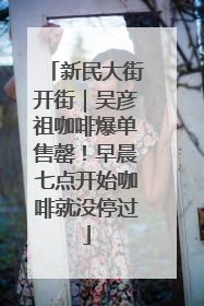 新民大街开街｜吴彦祖咖啡爆单售罄！早晨七点开始咖啡就没停过