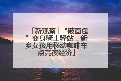 新观察│“破面包”变身骑士驿站，新乡女孩用移动咖啡车点亮夜经济