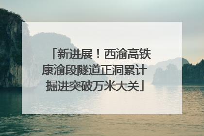 新进展！西渝高铁康渝段隧道正洞累计掘进突破万米大关