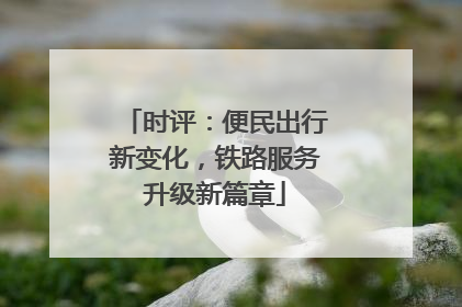 时评：便民出行新变化，铁路服务升级新篇章