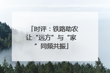时评：铁路助农让“远方”与“家”同频共振