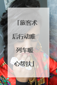 旅客术后行动难 列车暖心帮扶