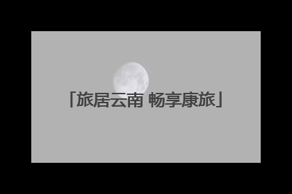 旅居云南 畅享康旅