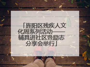 旌阳区残疾人文化周系列活动——辅具进社区暨励志分享会举行