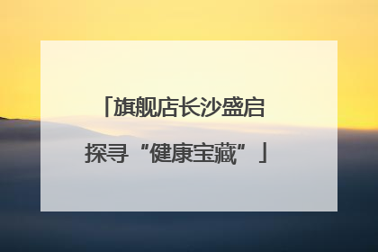 旗舰店长沙盛启 探寻“健康宝藏”