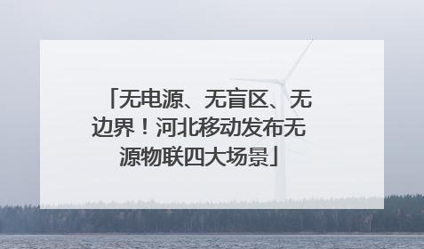 无电源、无盲区、无边界！河北移动发布无源物联四大场景