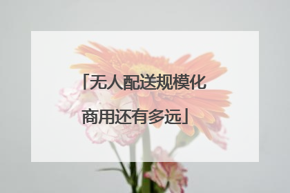 无人配送规模化商用还有多远