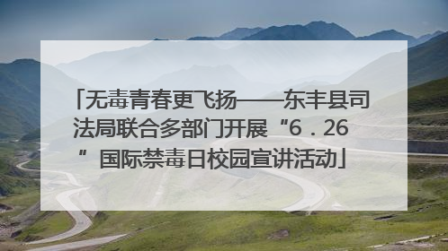 无毒青春更飞扬——东丰县司法局联合多部门开展“6．26”国际禁毒日校园宣讲活动