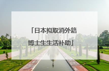 日本拟取消外籍博士生生活补助