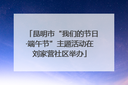 昆明市“我们的节日·端午节”主题活动在刘家营社区举办