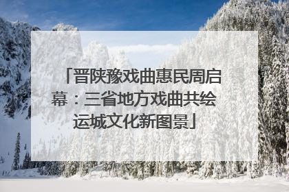 晋陕豫戏曲惠民周启幕：三省地方戏曲共绘运城文化新图景