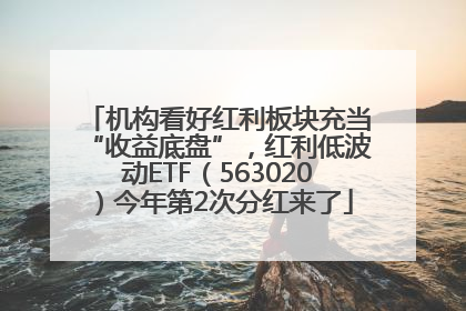 机构看好红利板块充当“收益底盘”，红利低波动ETF（563020）今年第2次分红来了