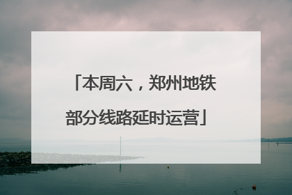 本周六，郑州地铁部分线路延时运营
