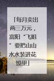 每月卖出两三万元，富阳“飞姐”要把山山水水装进花馍里